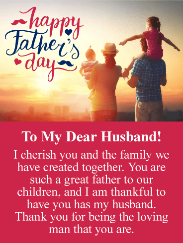 Happy Father’s Day. To My Dear Husband! I cherish you and the family we have created together. You are such a great father to our children, and I am thankful to have you has my husband. Thank you for being the loving man that you are.