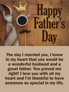 Happy Father’s Day. The day I married you, I knew in my heart that you would be a wonderful husband and a great father. You proved me right! I love you with all my heart and I’m thankful to have someone so special in my life.