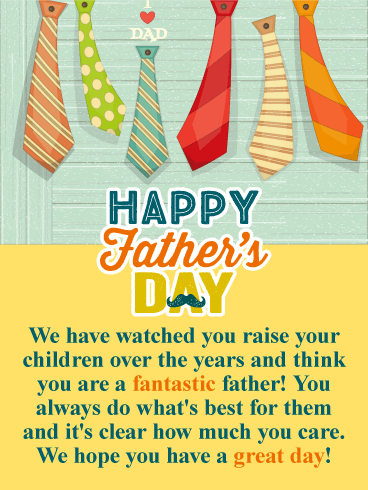 Happy Father’s Day. We have watched you raise your children over the years and think you are a fantastic father! You always do what’s best for them and it’s clear how much you care. We hope you have a great day!